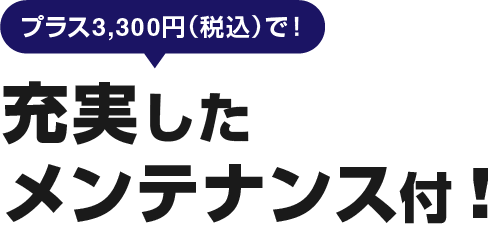 プラス3,300円（税込）で！充実したメンテナンス付!